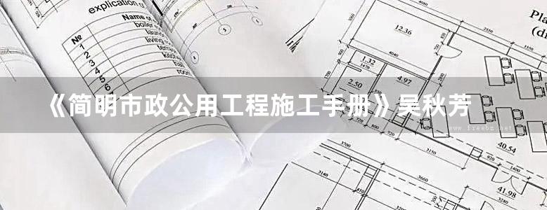 《简明市政公用工程施工手册》吴秋芳 2018版